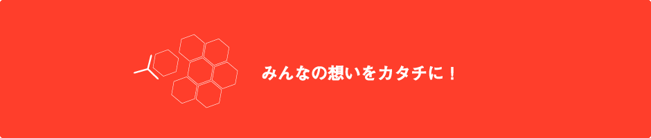 みんなの想いをカタチに